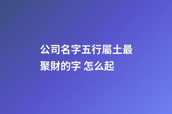 公司名字五行屬土最聚財的字 怎么起-第1張-公司起名-玄機派